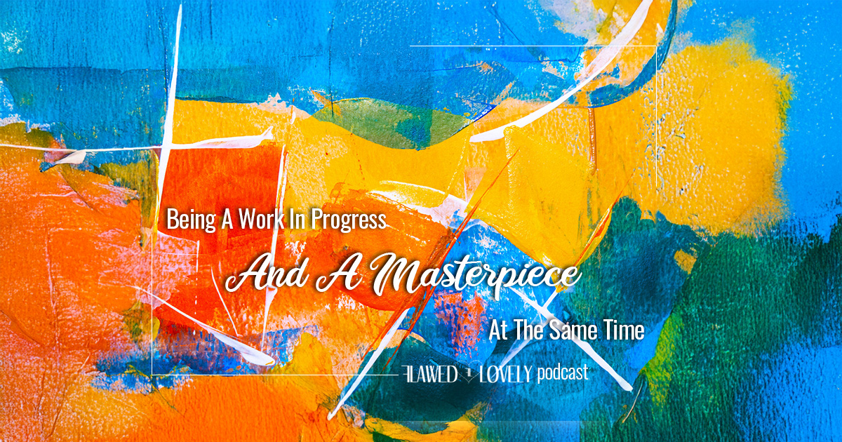 Podcast: Being A Work In Progress & A Masterpiece