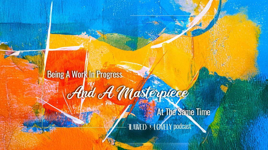 Podcast: Being A Work In Progress & A Masterpiece